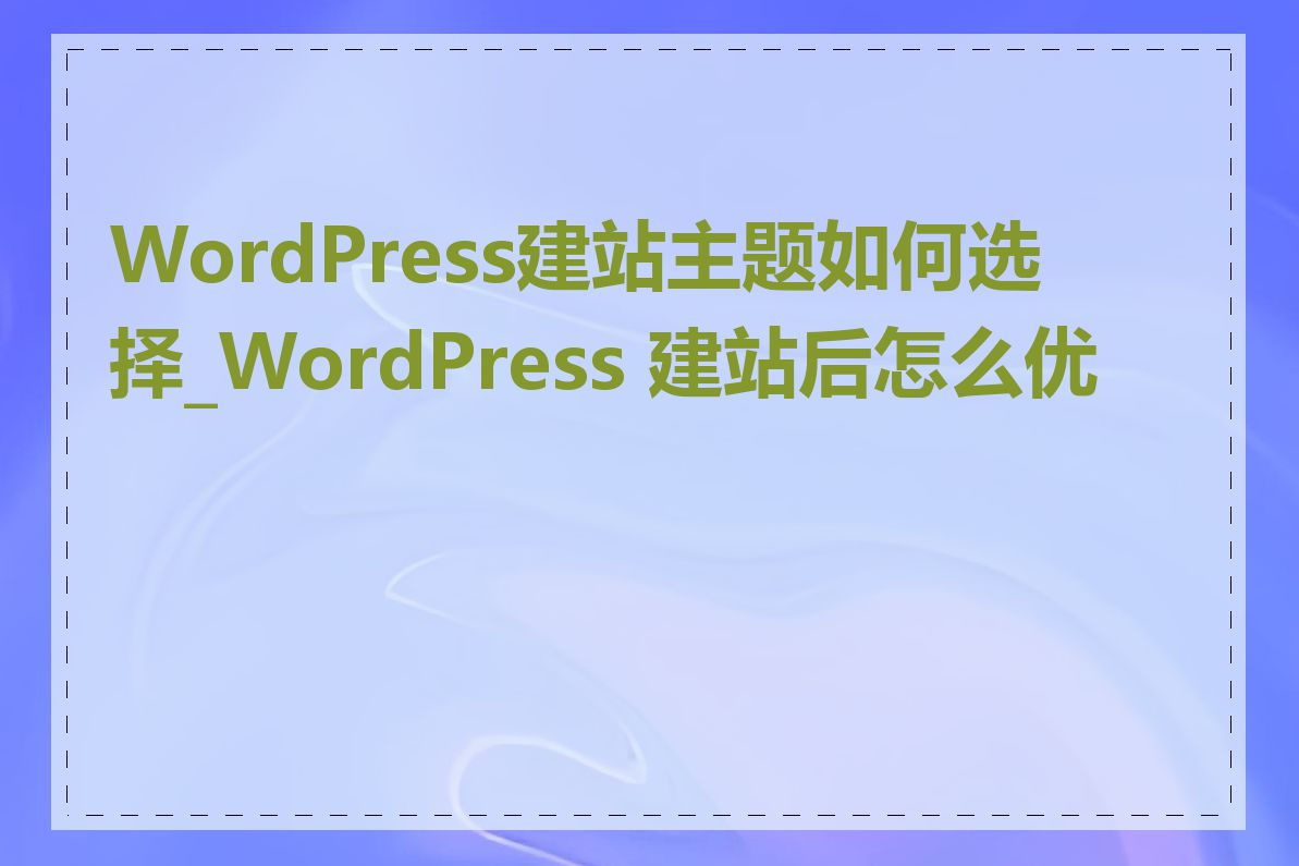 WordPress建站主题如何选择_WordPress 建站后怎么优化
