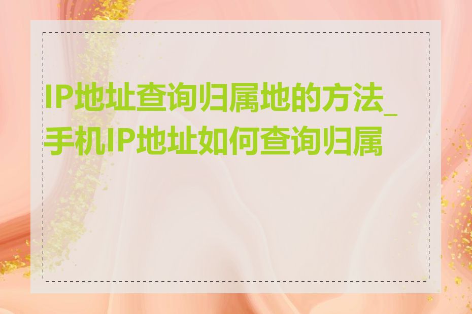 IP地址查询归属地的方法_手机IP地址如何查询归属地