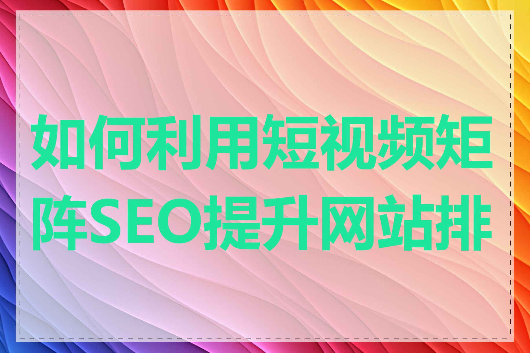 如何利用短视频矩阵SEO提升网站排名