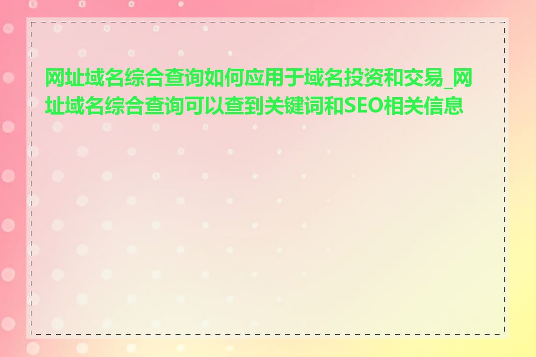 网址域名综合查询如何应用于域名投资和交易_网址域名综合查询可以查到关键词和SEO相关信息吗