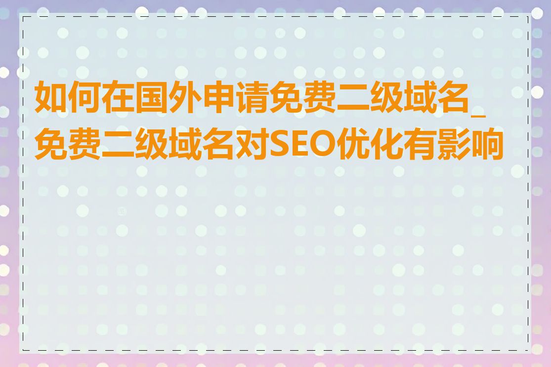 如何在国外申请免费二级域名_免费二级域名对SEO优化有影响吗
