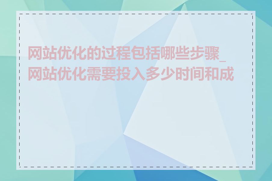 网站优化的过程包括哪些步骤_网站优化需要投入多少时间和成本
