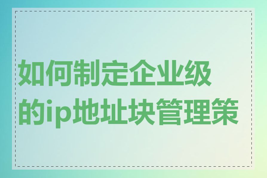 如何制定企业级的ip地址块管理策略