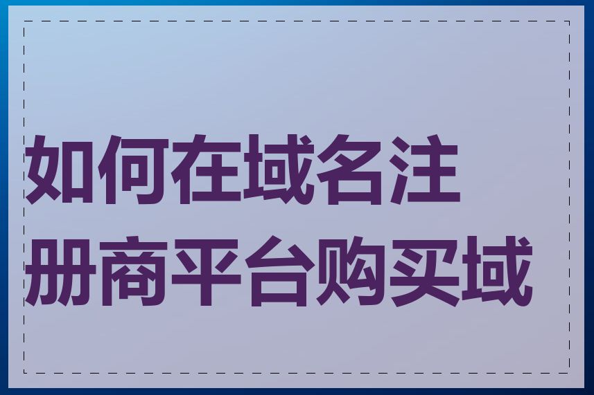如何在域名注册商平台购买域名