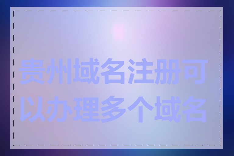 贵州域名注册可以办理多个域名吗