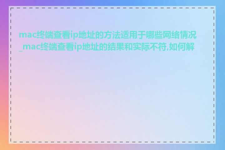 mac终端查看ip地址的方法适用于哪些网络情况_mac终端查看ip地址的结果和实际不符,如何解决