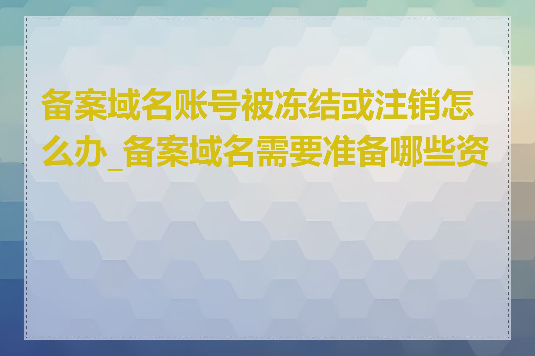 备案域名账号被冻结或注销怎么办_备案域名需要准备哪些资料