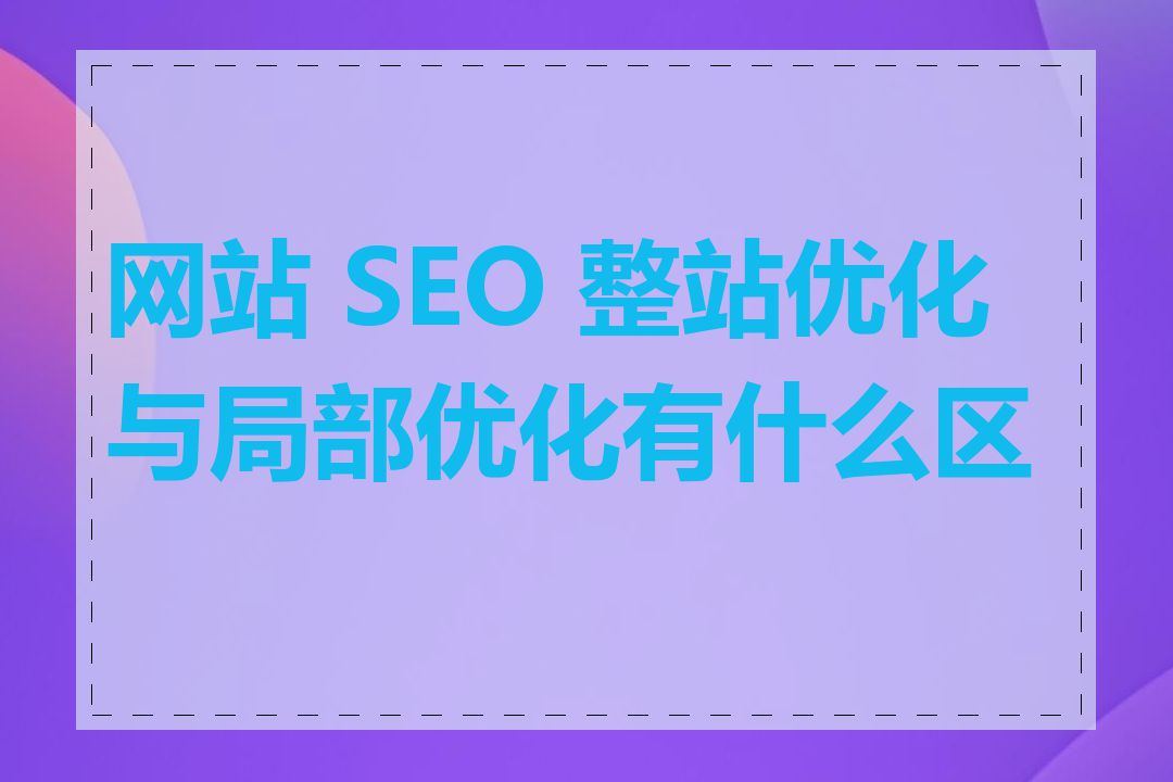 网站 SEO 整站优化与局部优化有什么区别