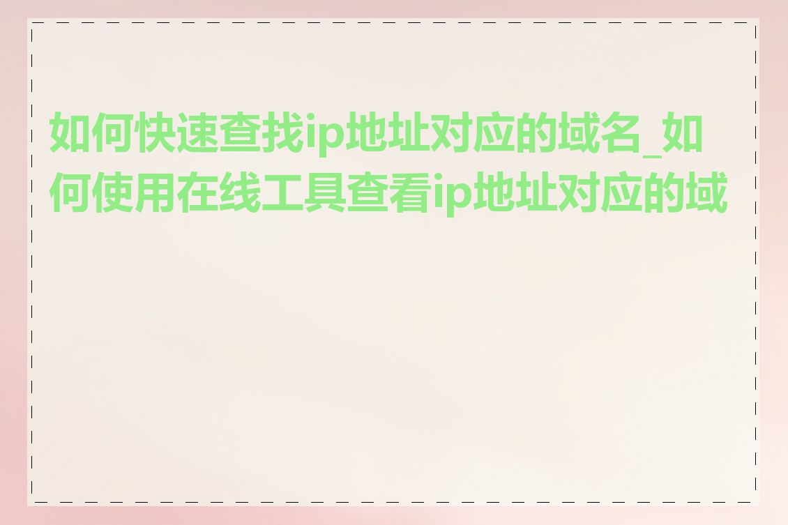 如何快速查找ip地址对应的域名_如何使用在线工具查看ip地址对应的域名