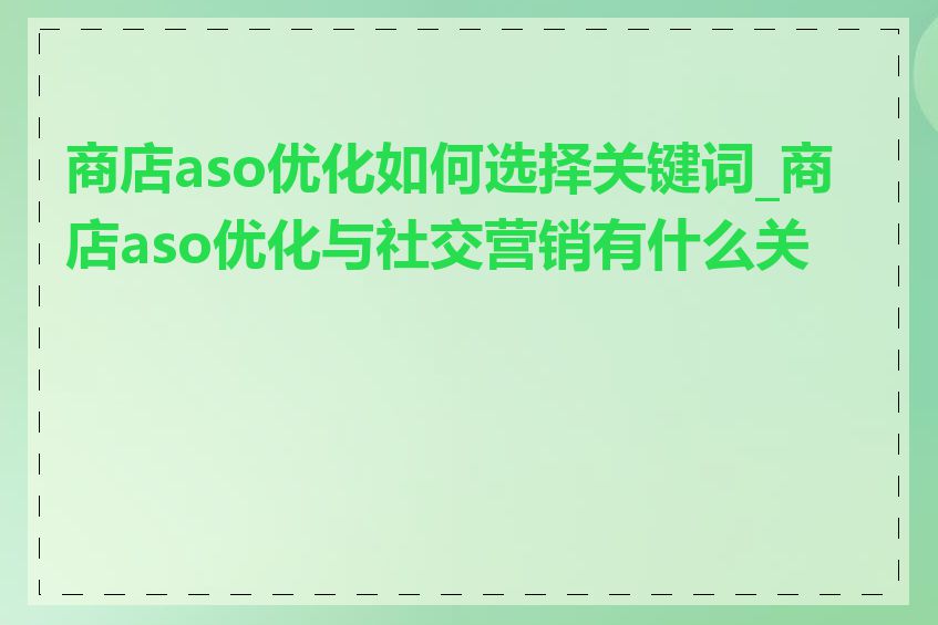 商店aso优化如何选择关键词_商店aso优化与社交营销有什么关系