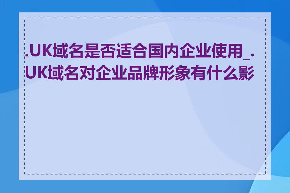 .UK域名是否适合国内企业使用_.UK域名对企业品牌形象有什么影响
