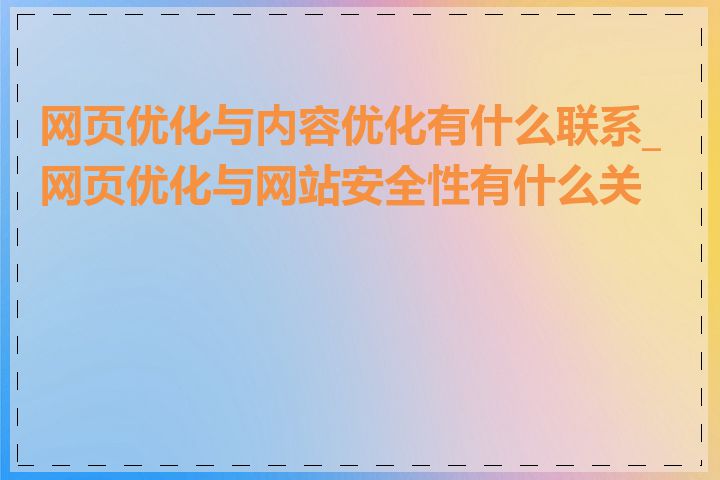 网页优化与内容优化有什么联系_网页优化与网站安全性有什么关系