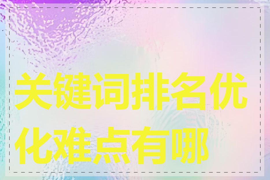 关键词排名优化难点有哪些