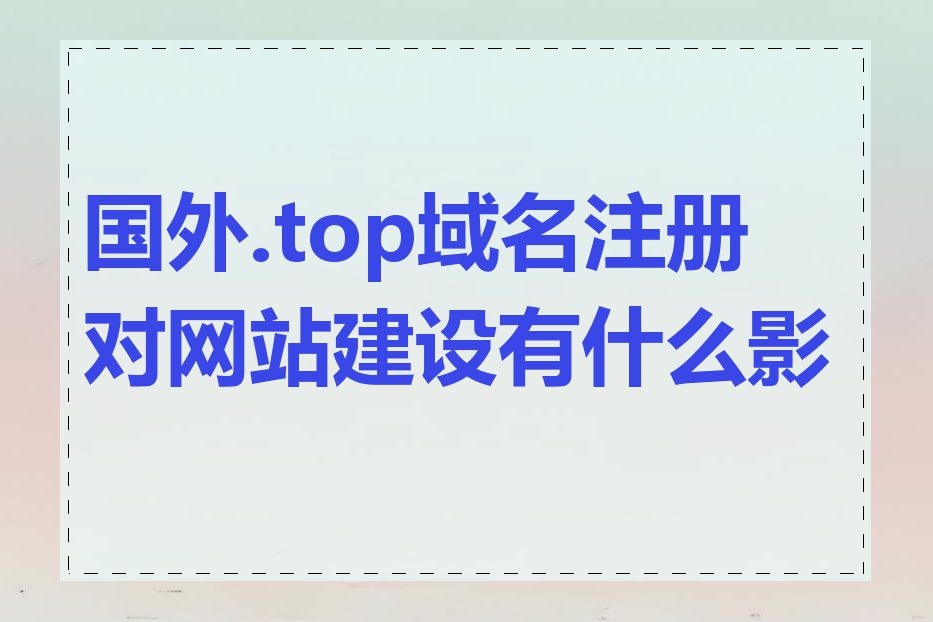 国外.top域名注册对网站建设有什么影响