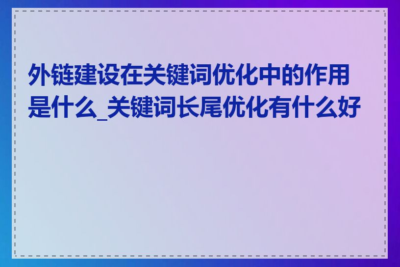 外链建设在关键词优化中的作用是什么_关键词长尾优化有什么好处