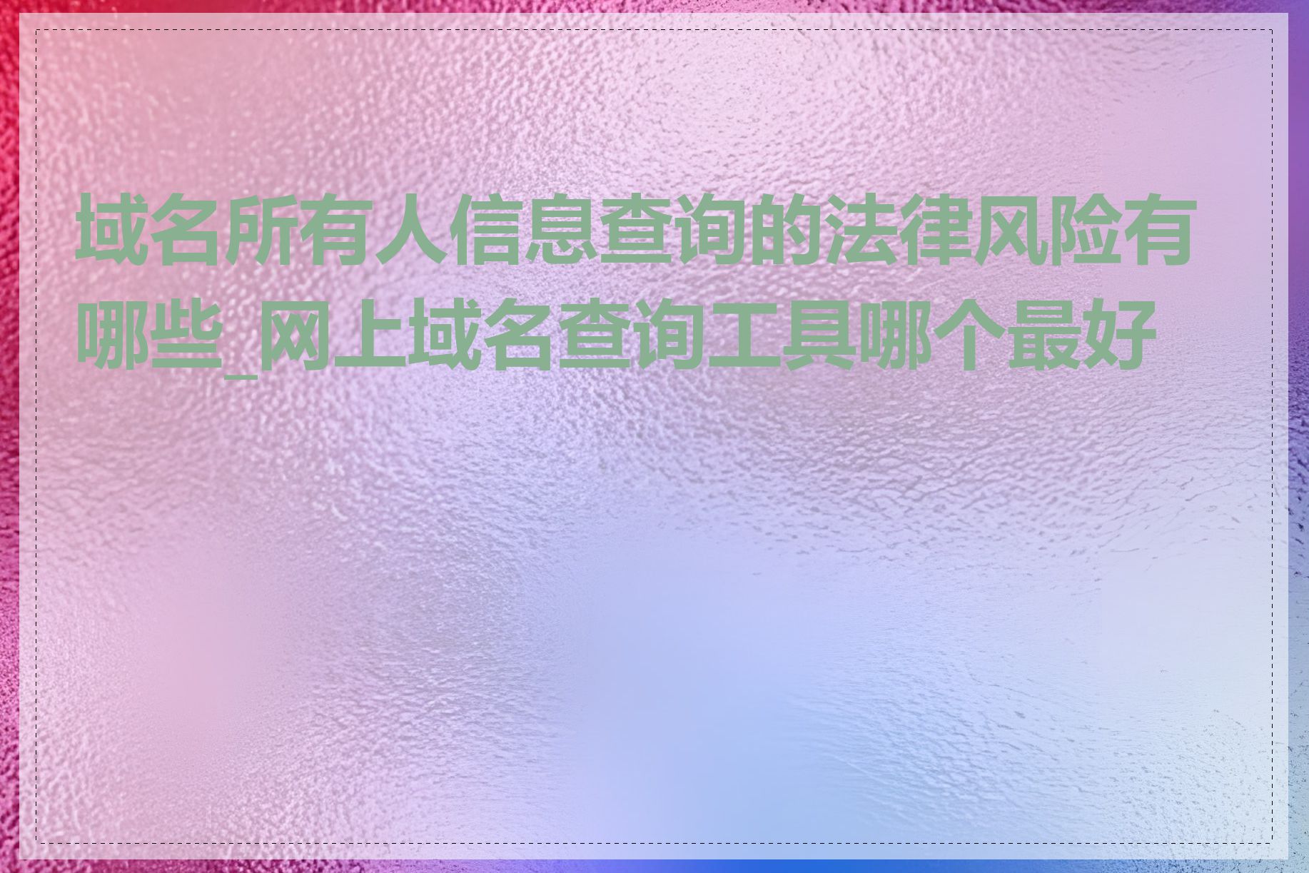 域名所有人信息查询的法律风险有哪些_网上域名查询工具哪个最好用