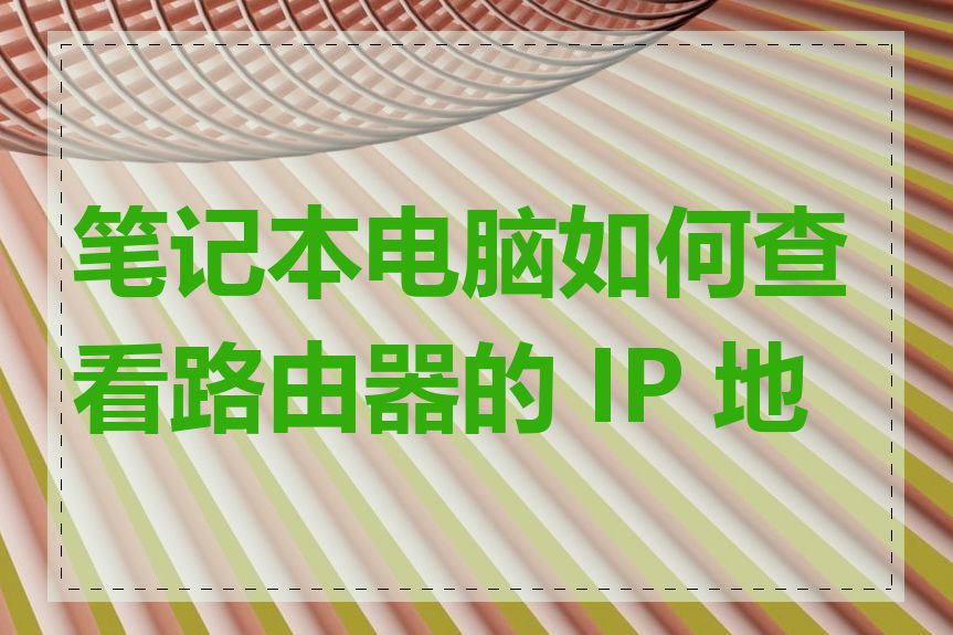 笔记本电脑如何查看路由器的 IP 地址