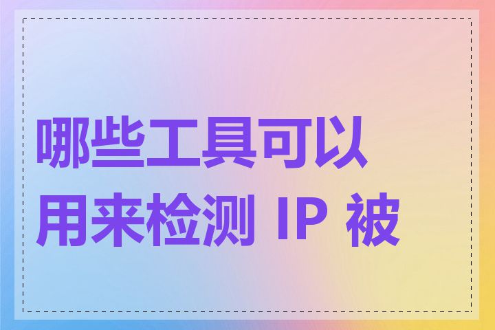 哪些工具可以用来检测 IP 被墙