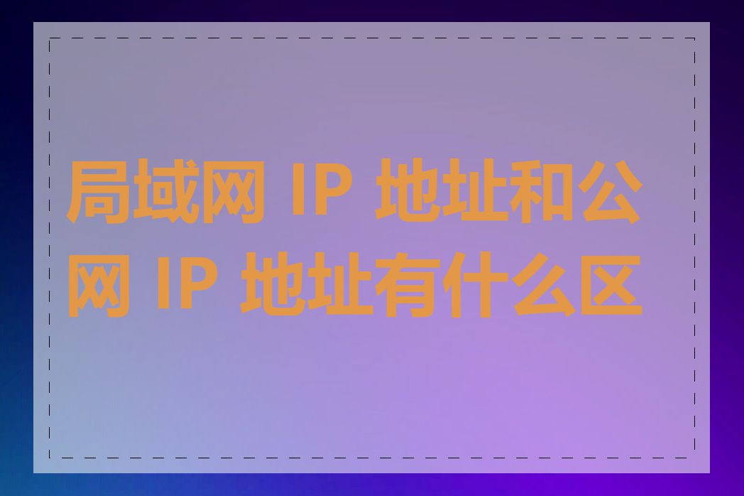 局域网 IP 地址和公网 IP 地址有什么区别
