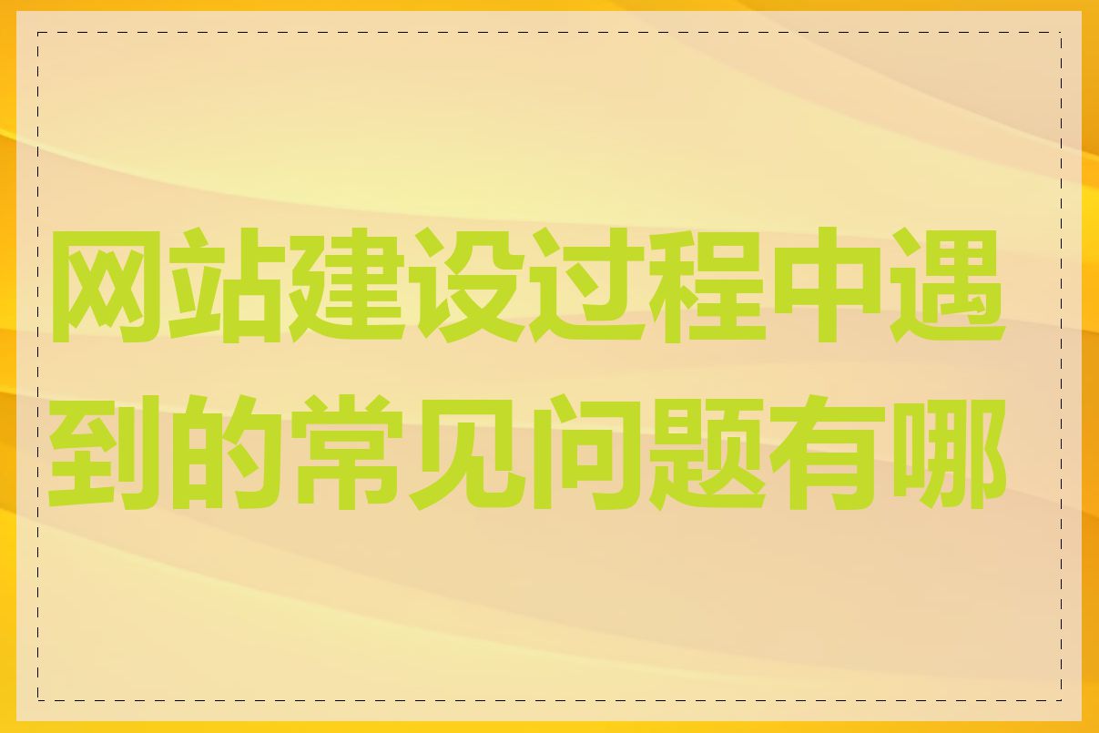 网站建设过程中遇到的常见问题有哪些