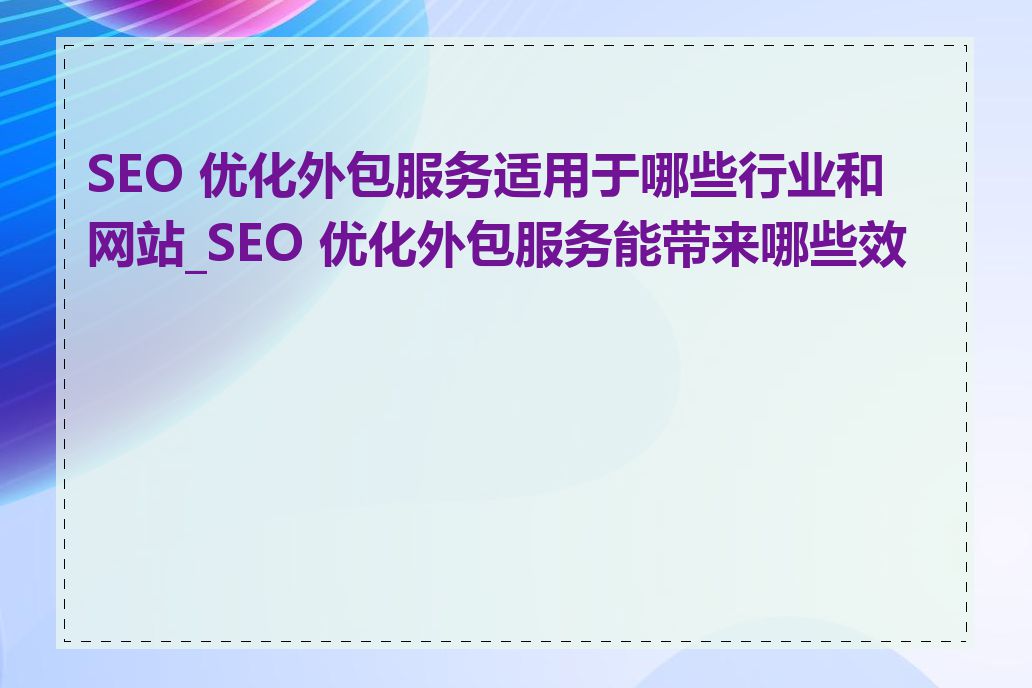 SEO 优化外包服务适用于哪些行业和网站_SEO 优化外包服务能带来哪些效果