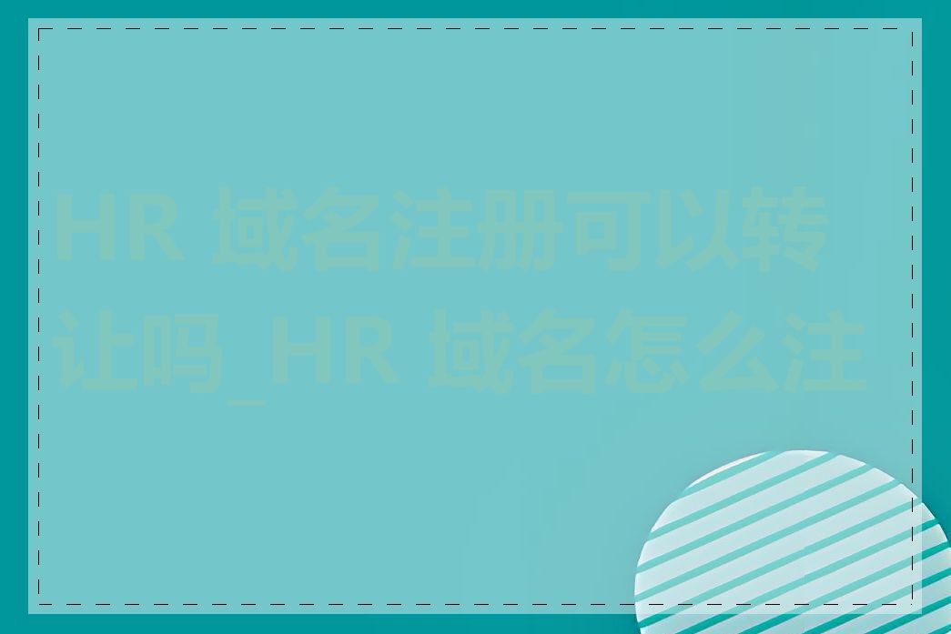 HR 域名注册可以转让吗_HR 域名怎么注册