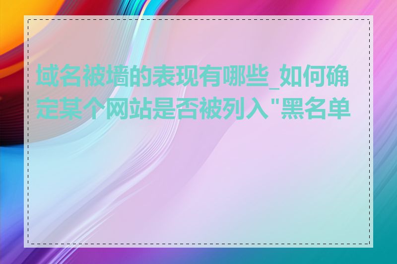 域名被墙的表现有哪些_如何确定某个网站是否被列入"黑名单"