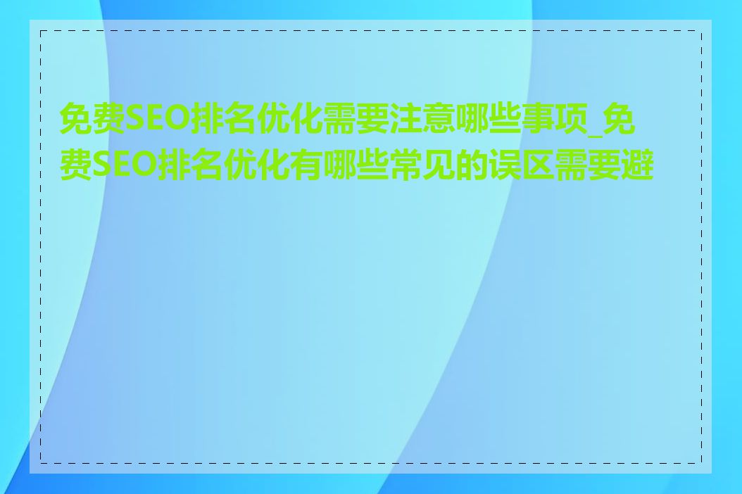 免费SEO排名优化需要注意哪些事项_免费SEO排名优化有哪些常见的误区需要避免