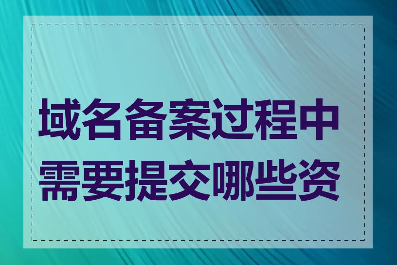 域名备案过程中需要提交哪些资料
