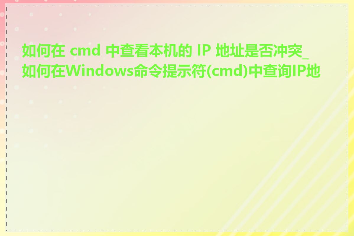如何在 cmd 中查看本机的 IP 地址是否冲突_如何在Windows命令提示符(cmd)中查询IP地址