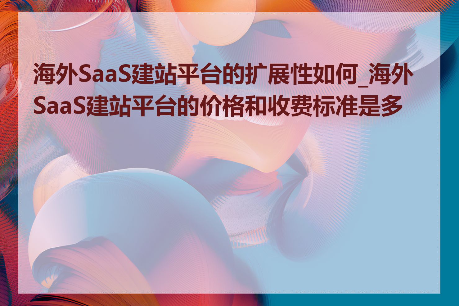 海外SaaS建站平台的扩展性如何_海外SaaS建站平台的价格和收费标准是多少