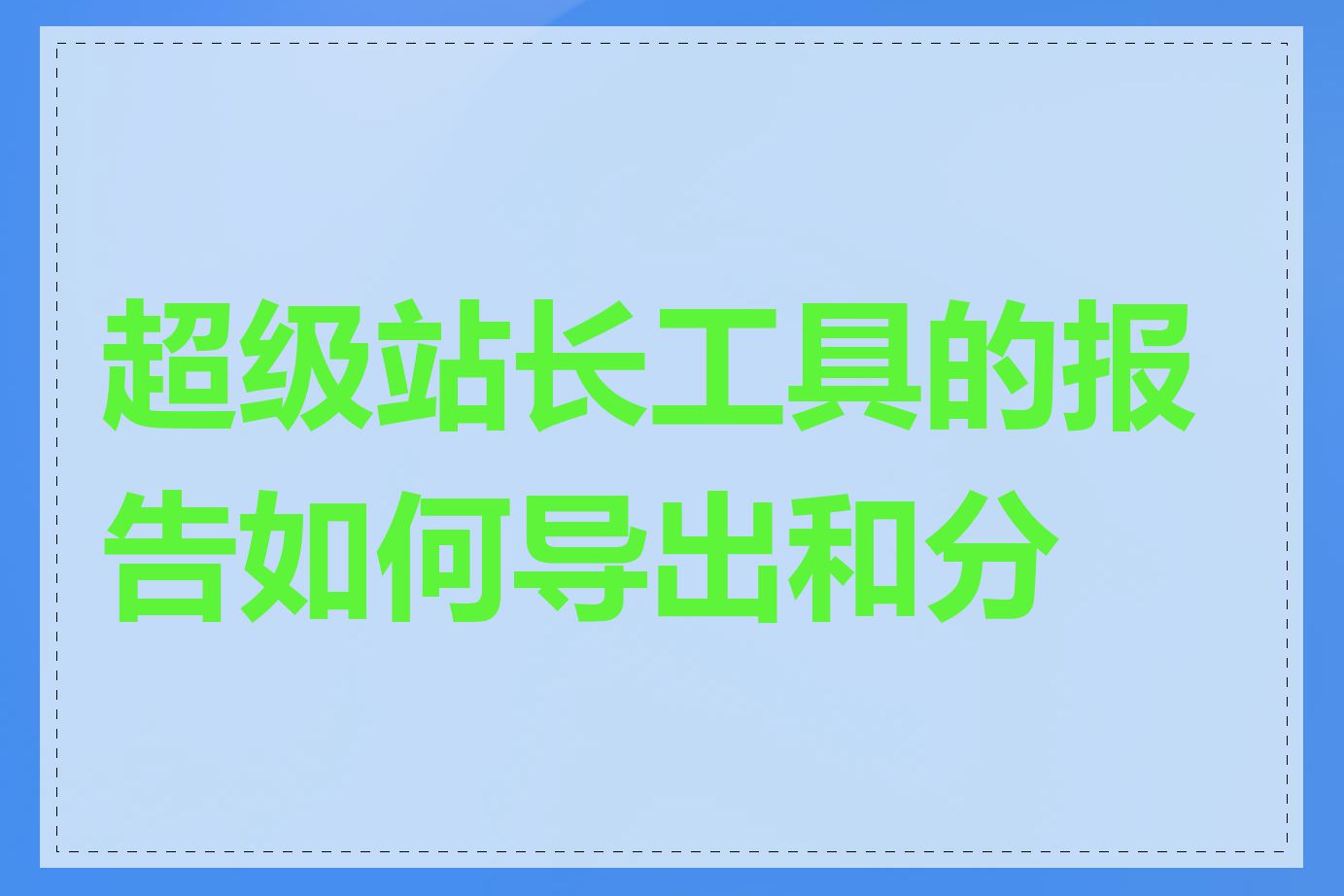 超级站长工具的报告如何导出和分析