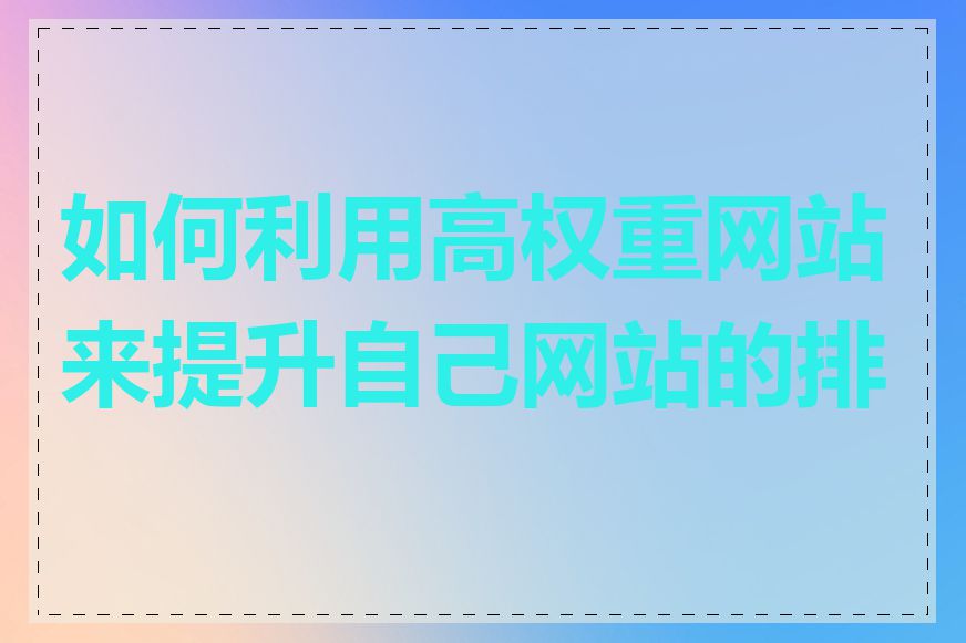 如何利用高权重网站来提升自己网站的排名