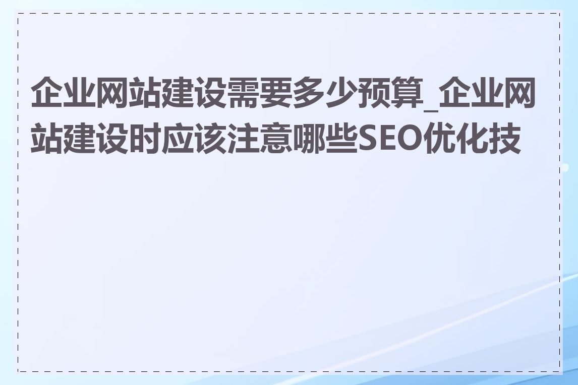 企业网站建设需要多少预算_企业网站建设时应该注意哪些SEO优化技巧