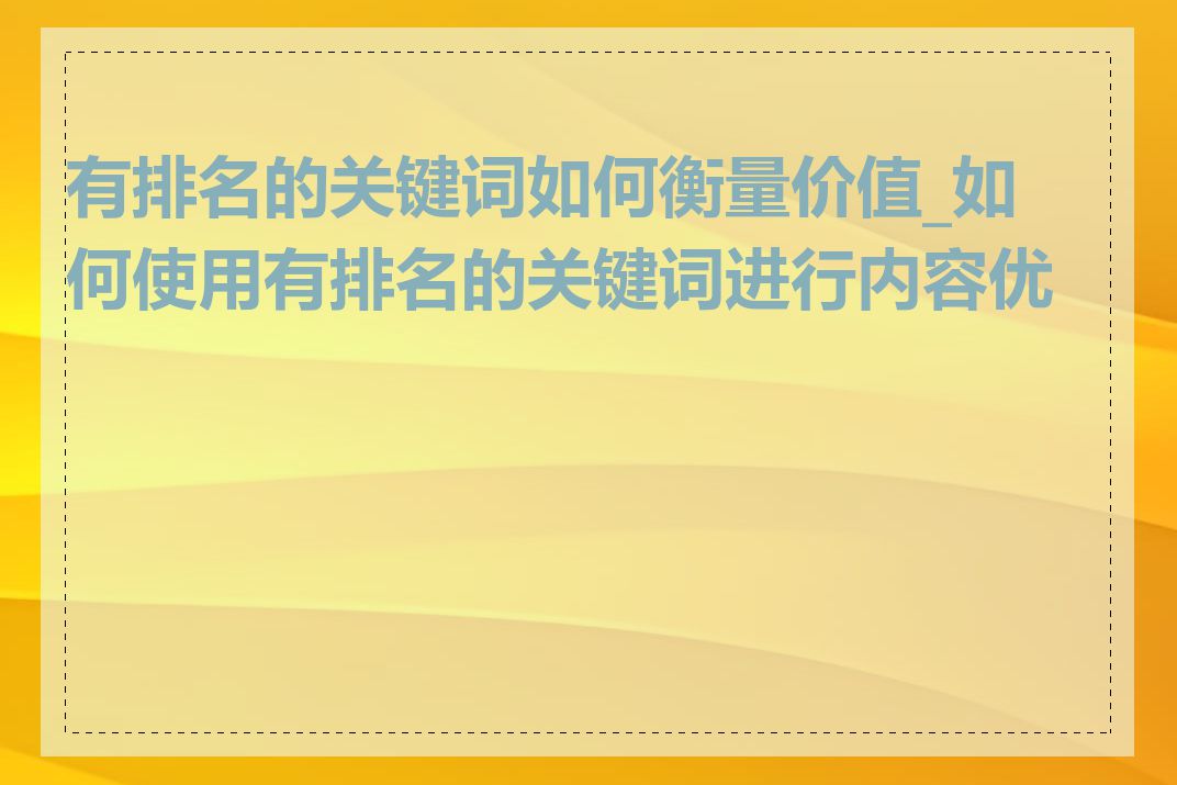 有排名的关键词如何衡量价值_如何使用有排名的关键词进行内容优化