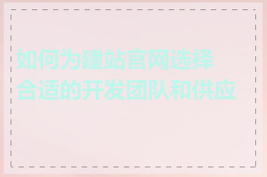 如何为建站官网选择合适的开发团队和供应商