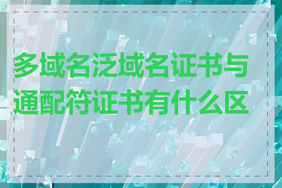 多域名泛域名证书与通配符证书有什么区别