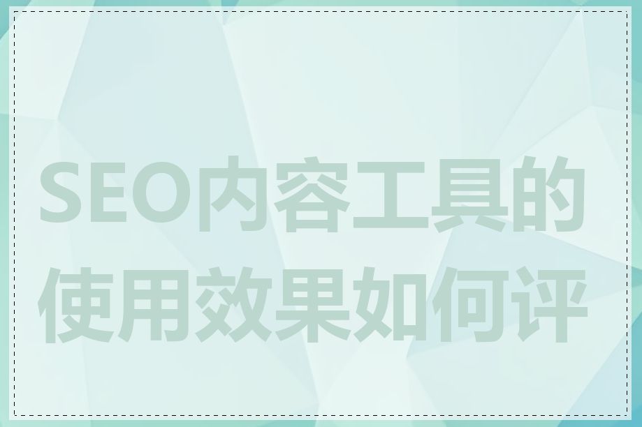 SEO内容工具的使用效果如何评估