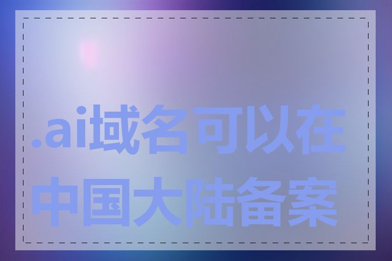 .ai域名可以在中国大陆备案吗