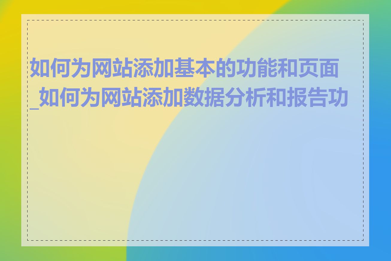 如何为网站添加基本的功能和页面_如何为网站添加数据分析和报告功能