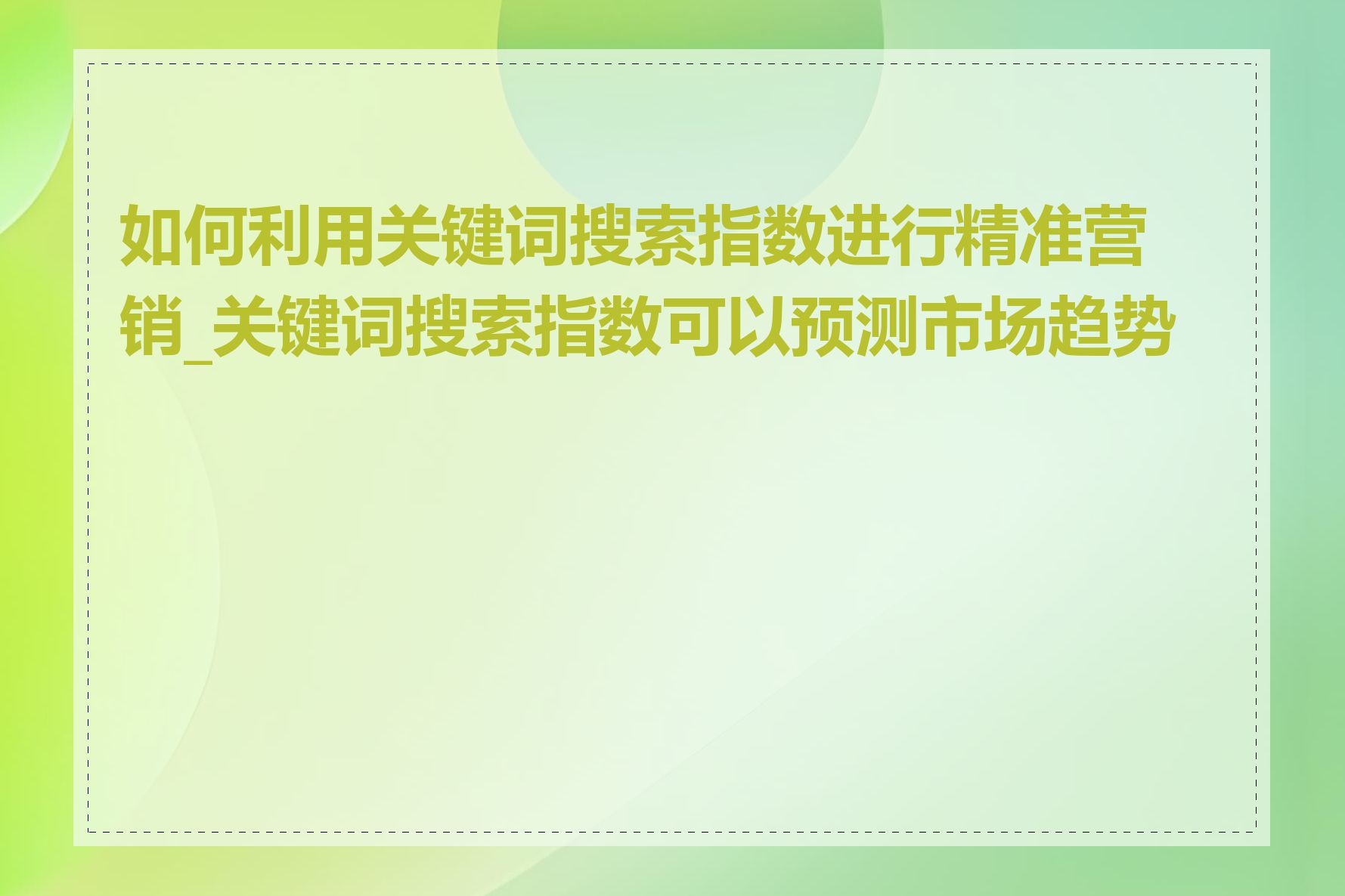 如何利用关键词搜索指数进行精准营销_关键词搜索指数可以预测市场趋势吗