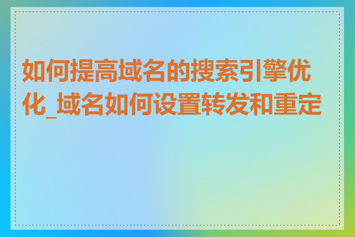 如何提高域名的搜索引擎优化_域名如何设置转发和重定向