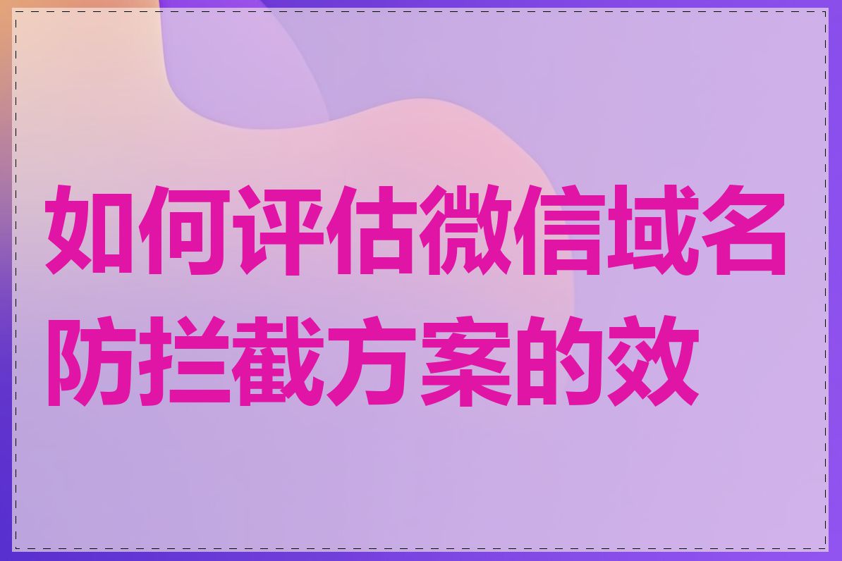 如何评估微信域名防拦截方案的效果