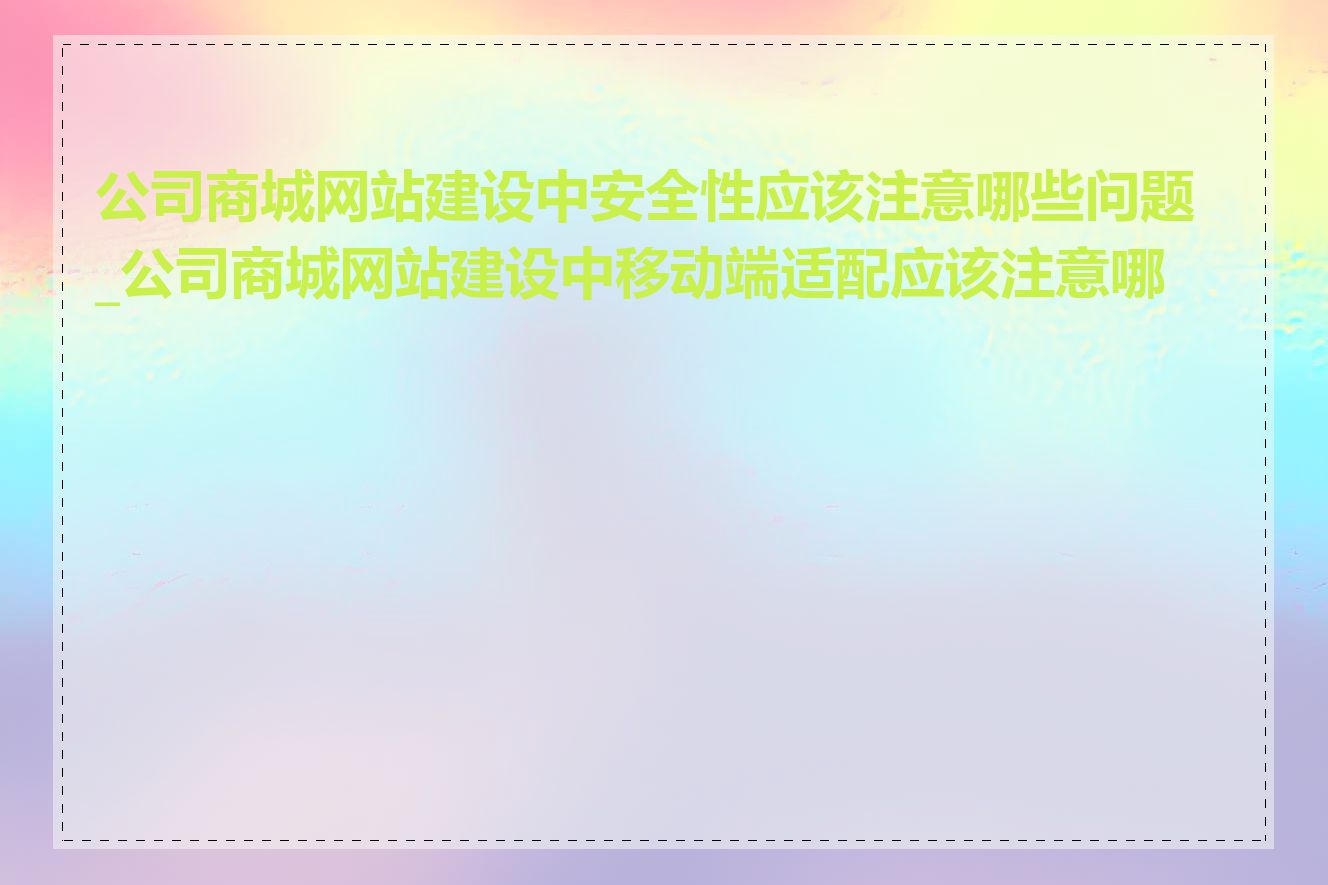 公司商城网站建设中安全性应该注意哪些问题_公司商城网站建设中移动端适配应该注意哪些