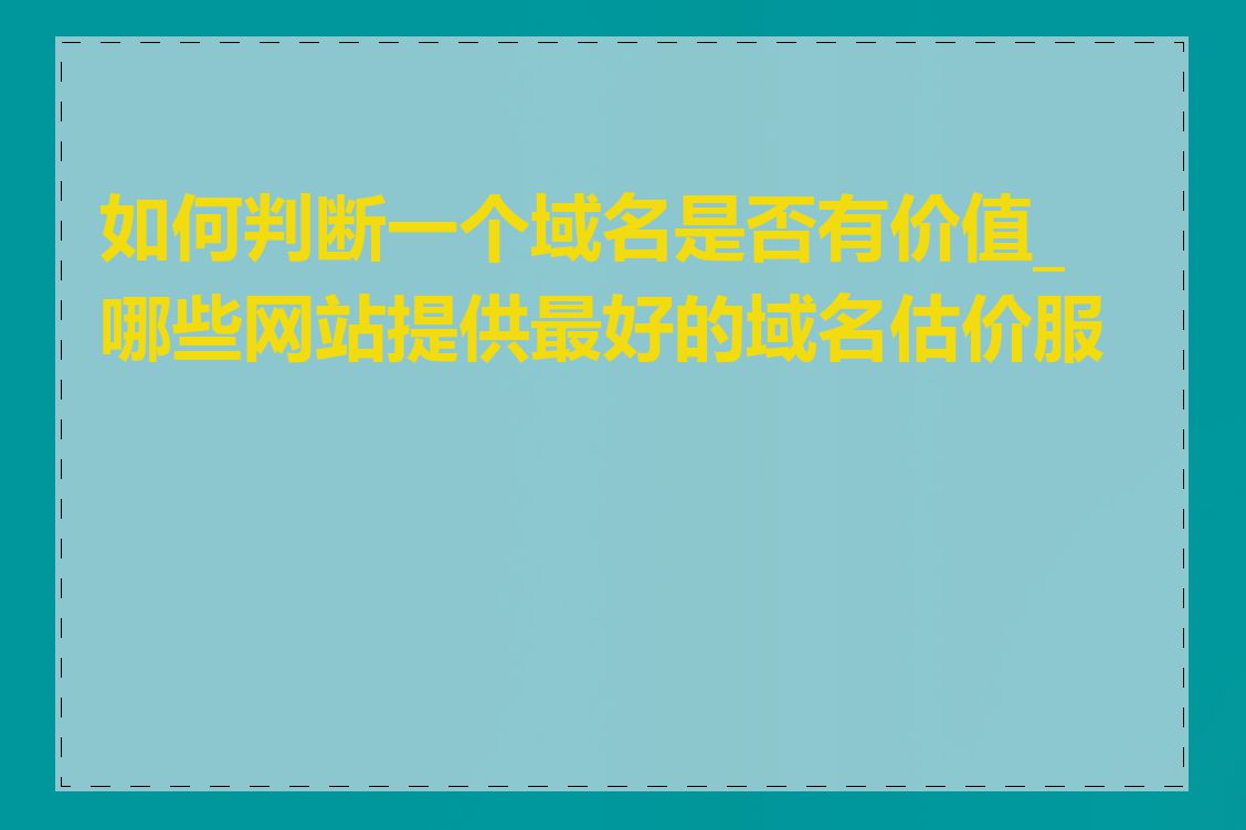 如何判断一个域名是否有价值_哪些网站提供最好的域名估价服务