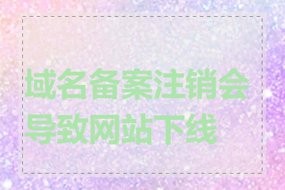 域名备案注销会导致网站下线吗