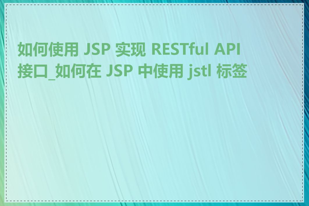如何使用 JSP 实现 RESTful API 接口_如何在 JSP 中使用 jstl 标签库