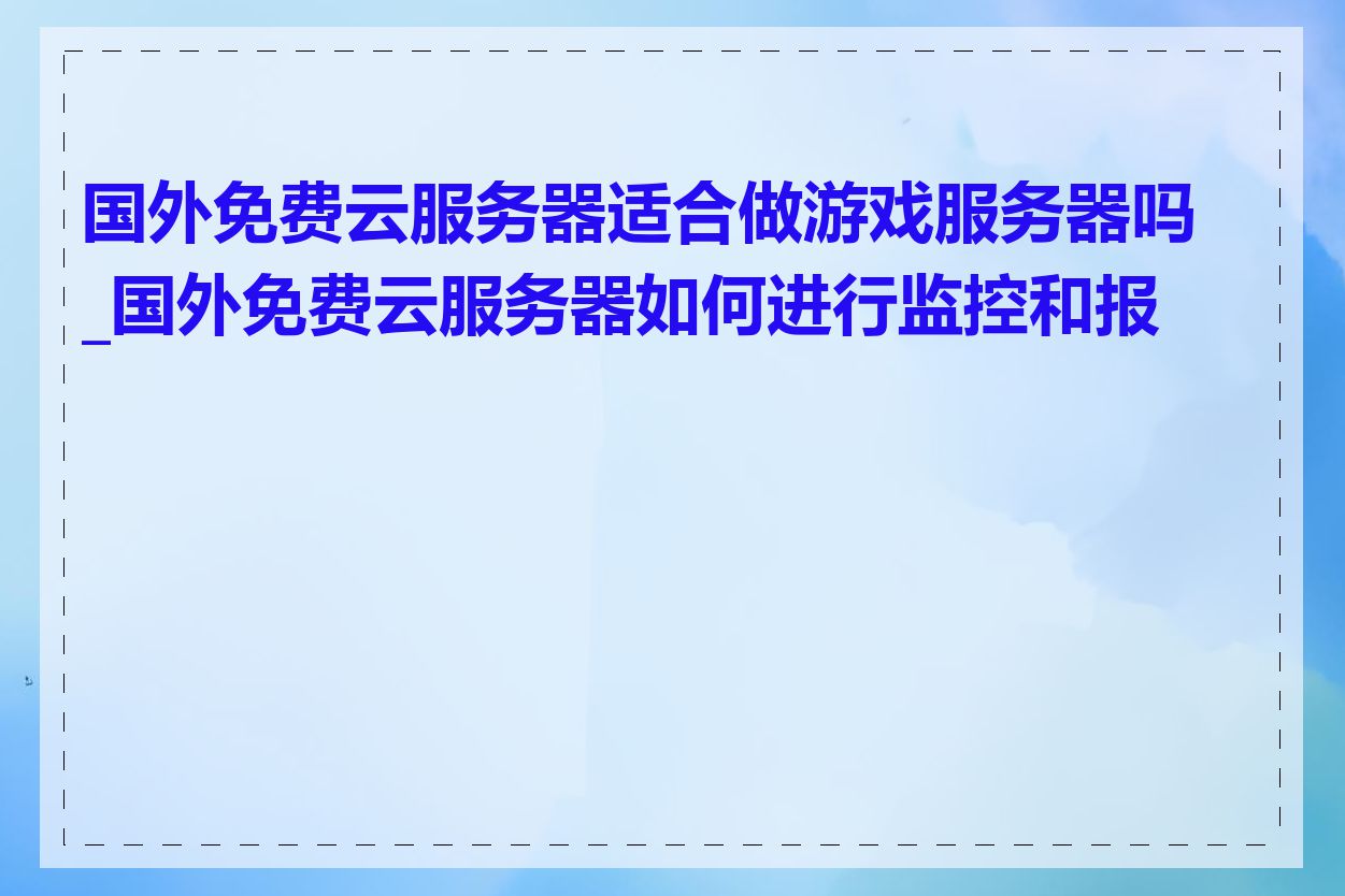 国外免费云服务器适合做游戏服务器吗_国外免费云服务器如何进行监控和报警
