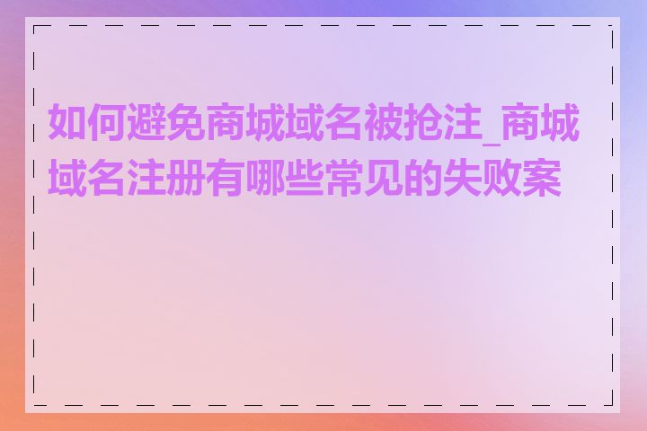 如何避免商城域名被抢注_商城域名注册有哪些常见的失败案例