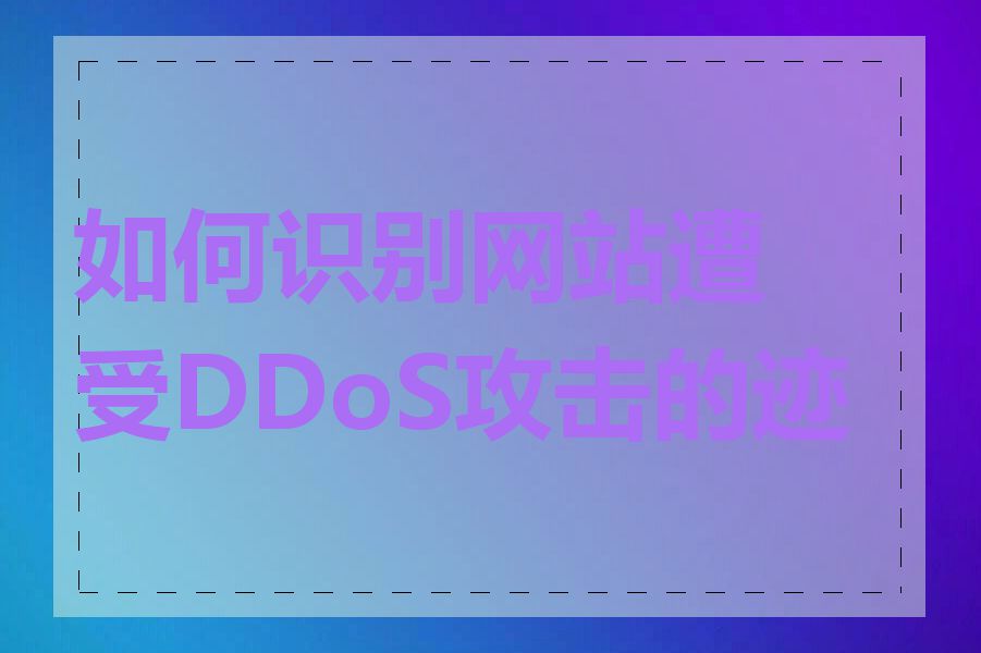 如何识别网站遭受DDoS攻击的迹象